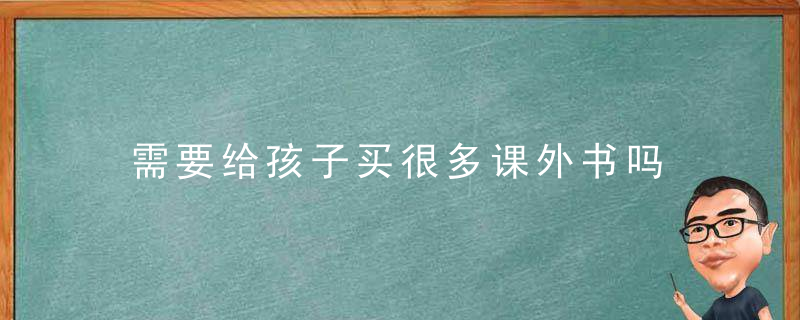 需要给孩子买很多课外书吗 家长在选择课外书时需要注意的事项